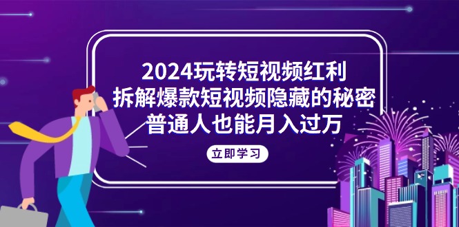 （10890期）2024轻松玩短视频红利，拆卸爆款短视频隐藏的真相，平常人也可以月入了万-小i项目网