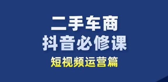 二手车商抖音视频必修课程自媒体运营，二手车行业从业人员新生态-小i项目网