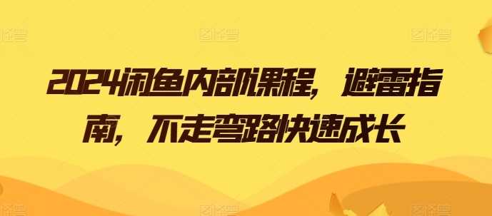 2024闲鱼平台内部结构课程内容，防雷手册，少走弯路快速增长-小i项目网