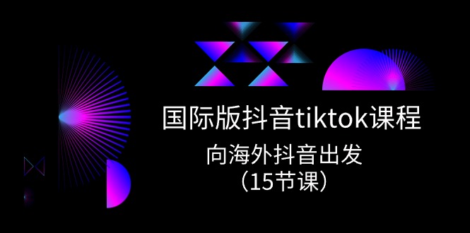 国际版抖音tiktok实战课程，向海外抖音出发（15节课）-小i项目网