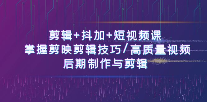 （10907期）视频剪辑 抖加 短视频课程： 把握剪映剪辑方法/高品质短视频/视频后期制作与视频剪辑-50节-小i项目网