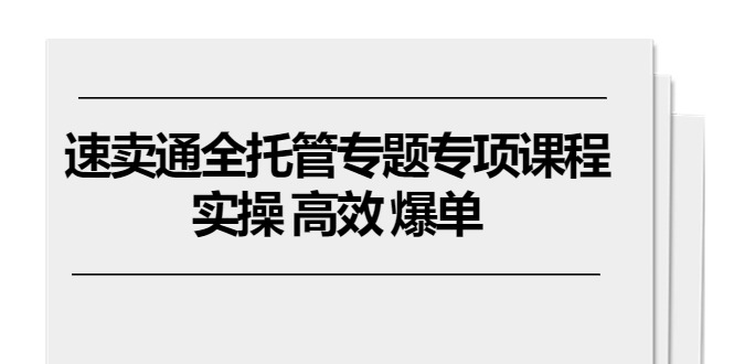 （10917期）全球速卖通 全托管专题讲座重点课程内容，实际操作 高效率 打造爆款（11堂课）-小i项目网