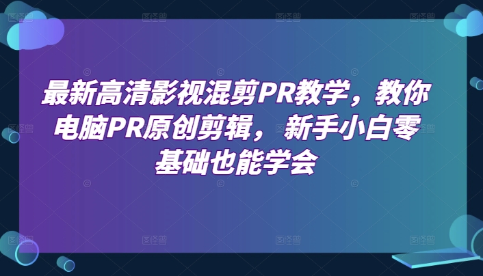 最新高清影视混剪PR课堂教学，教大家计算机PR原创设计视频剪辑，新手入门零基础也可以懂得-小i项目网