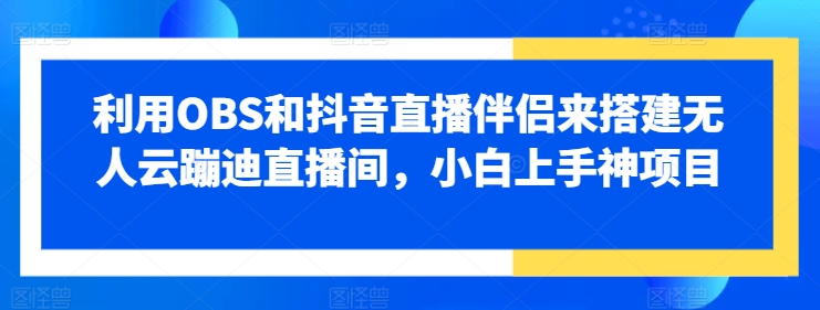 运用OBS和抖音直播伴侣来搭建没有人云蹦迪直播房间，小白上手神新项目-小i项目网