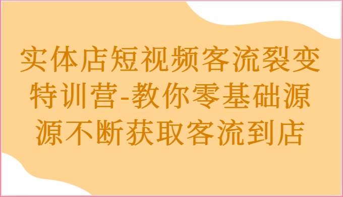 实体店短视频客流裂变特训营-教你零基础源源不断获取客流到店-小i项目网