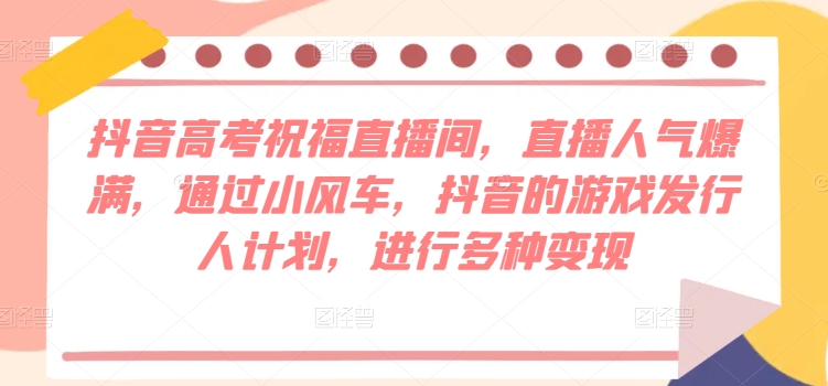 抖音视频高考祝福直播房间，人气值爆棚，根据风车，抖音的游戏外国投资者方案，开展多种多样转现-小i项目网