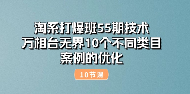 （10996期）淘宝打穿班55期技术性：万相台无边10种不同品类实例的改善（10节）-小i项目网