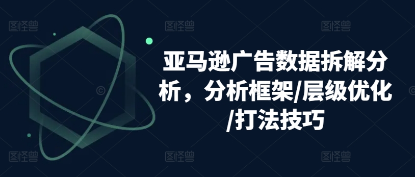 亚马逊广告数据信息拆卸剖析，研究框架/等级提升/玩法方法-小i项目网