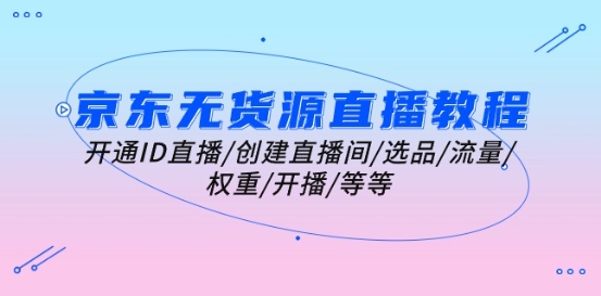 京东无货源直播教学视频：开启ID直播间/建立直播房间/选款/总流量/权重值/播出/等-小i项目网