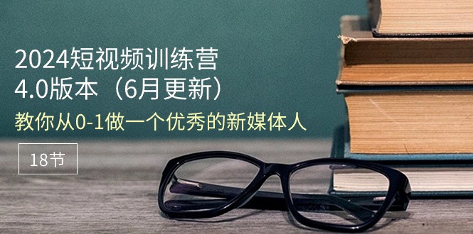 （11006期）2024小视频夏令营-6月4.0版本号：教大家从0-1做一个优秀的自媒体人（18节）-小i项目网