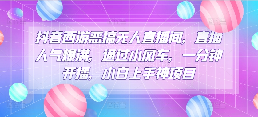 抖音西游搞怪没有人直播房间，人气值爆棚，根据风车，一分钟播出，小白上手神新项目-小i项目网