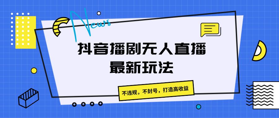 抖音播剧无人直播最新玩法，不违规，不封号，打造高收益-小i项目网