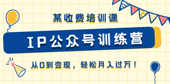 某收费培训课《IP公众号训练营》从0到变现，轻松月入过万！-小i项目网