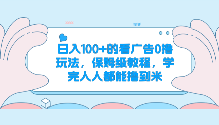 日入100+的看广告0撸玩法，保姆级教程，学完人人都能撸到米-小i项目网