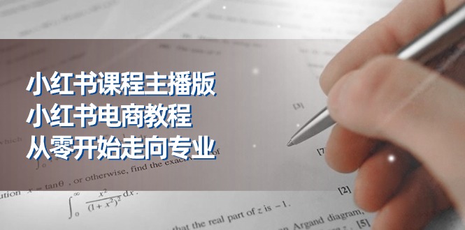 （11021期）小红书的课程内容网络主播版，小红书电商实例教程，从零开始迈向技术专业（23节）-小i项目网