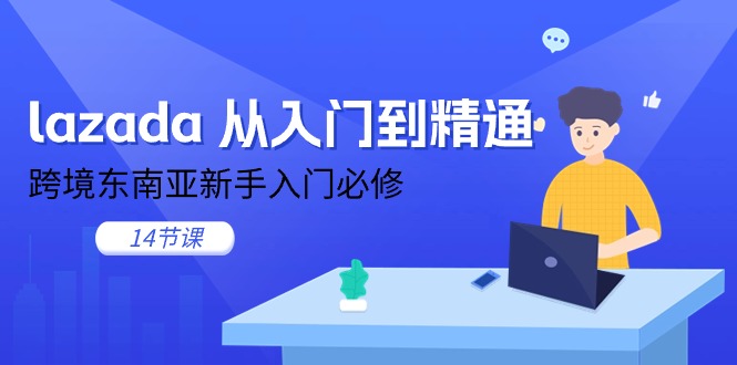 （11024期）lazada 实用教程，跨境电商东南亚地区初学者必需（14堂课）-小i项目网