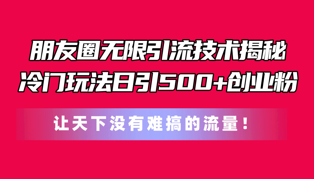 （11031期）微信朋友圈无尽引流技术揭密，一个小众游戏玩法日引500 自主创业粉，让天下没有难弄…-小i项目网