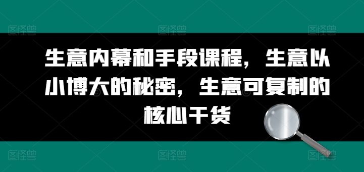 生意内幕和手段课程，生意以小博大的秘密，生意可复制的核心干货-小i项目网