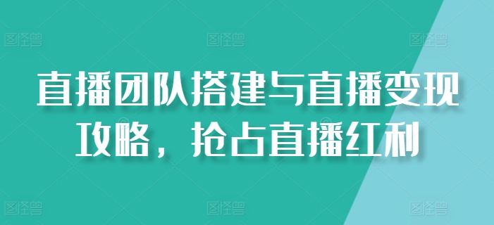 直播团队搭建与直播变现攻略，抢占直播红利-小i项目网