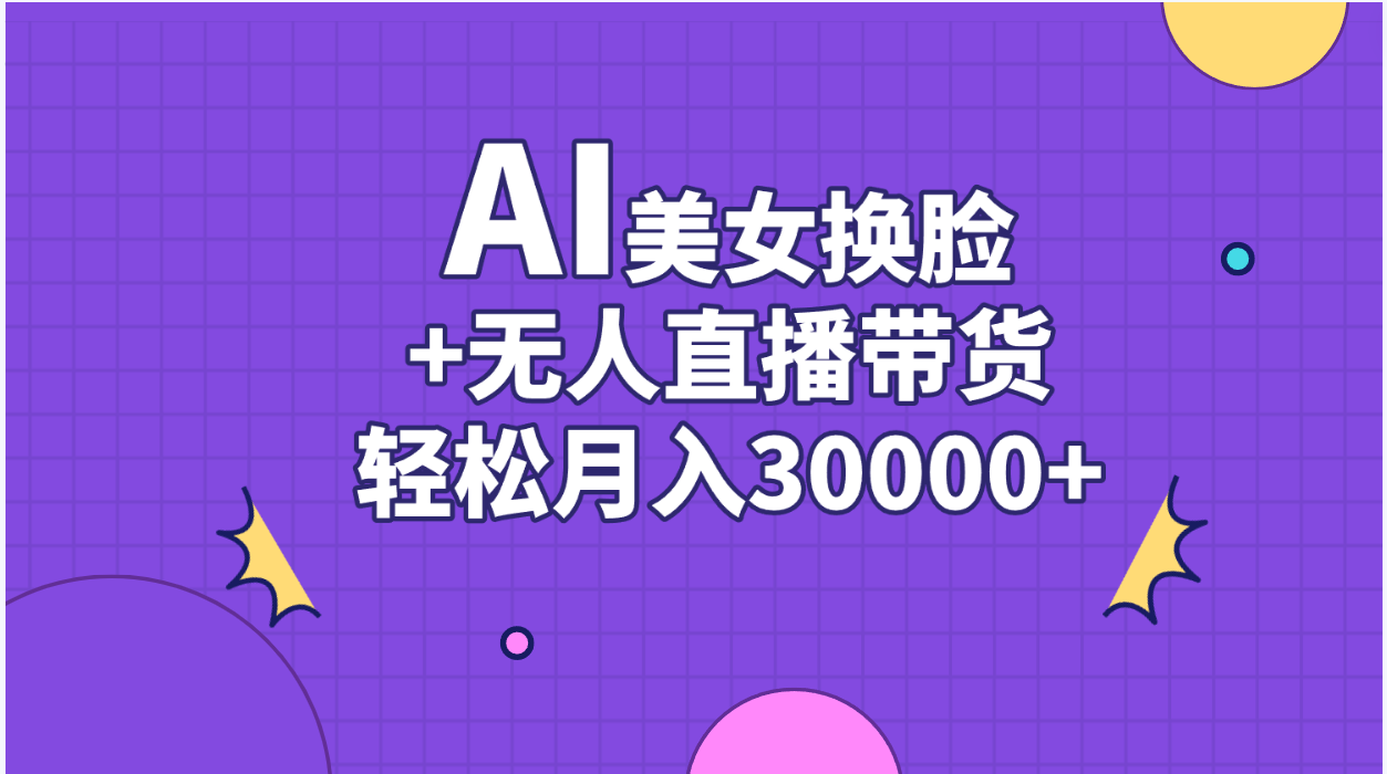 （11098期）AI美女换脸视频结合无人直播带货，随便月入30000+-小i项目网