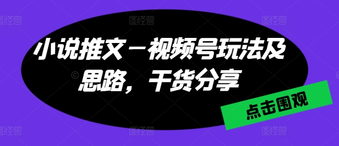 小说推文—微信视频号游戏玩法及构思，满满干货-小i项目网