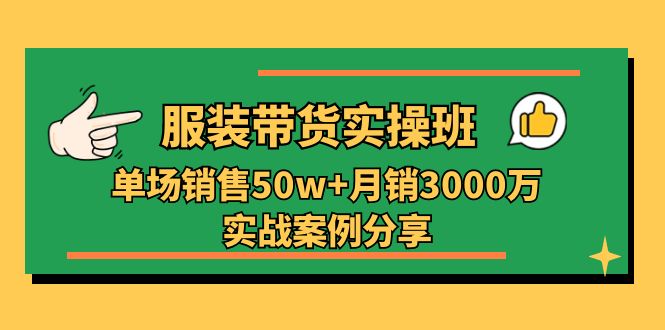 服装带货实操培训班：单场销售50w+月销3000万实战案例分享（27节）-小i项目网