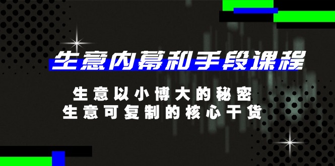 生意内幕和手段课程，生意以小博大的秘密，生意可复制的核心干货（20节）-小i项目网