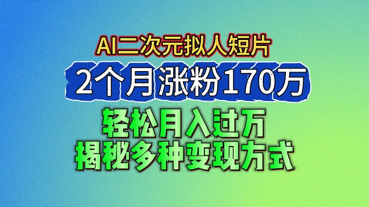 2024最新蓝海AI生成二次元拟人短片，2个月涨粉170万，轻松月入过万，揭秘多种变现方式-小i项目网