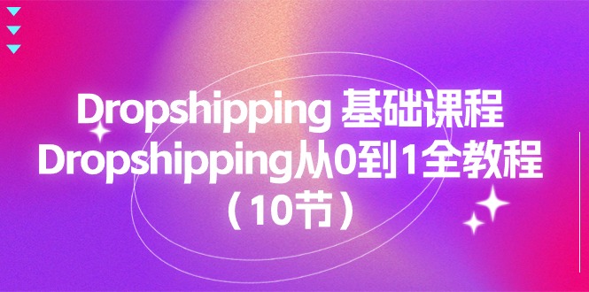 （11110期）Dropshipping 基础课程，Dropshipping从0到1全教程（10节）-小i项目网