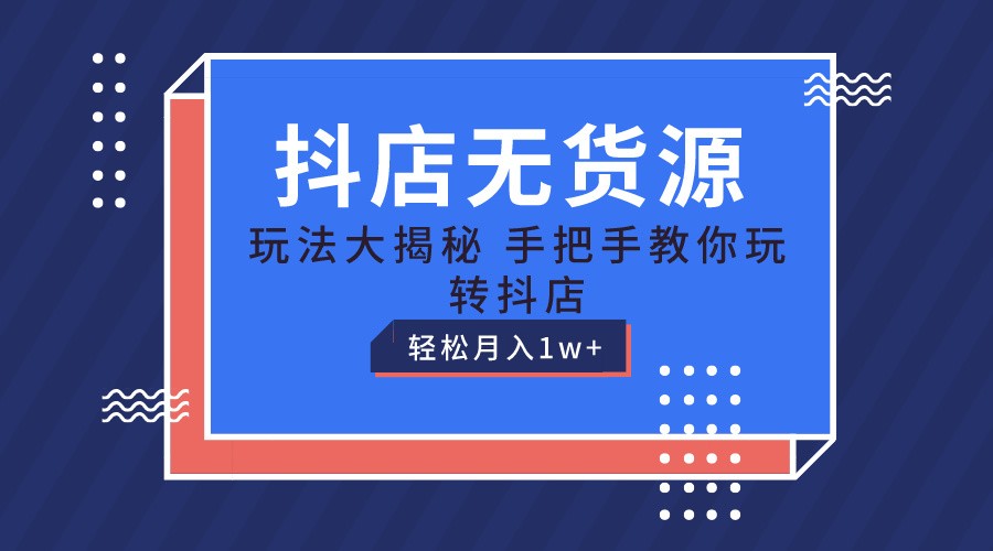 抖店无货源保姆级教程，手把手教你玩转抖店，轻松月入1W+-小i项目网