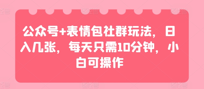 微信公众号 表情图社群营销游戏玩法，日入多张，每天只需10min，小白可实际操作-小i项目网