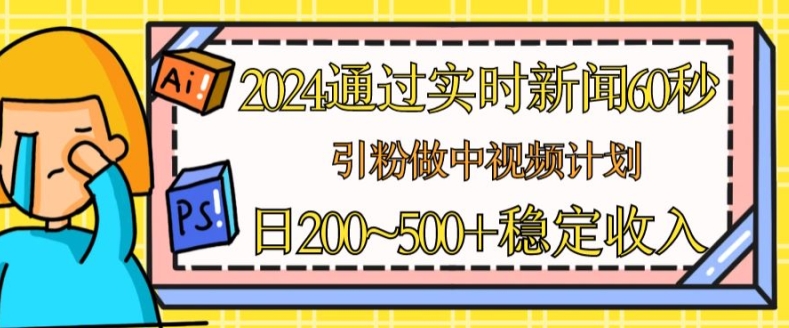 2024根据最新的新闻60秒，引粉做中视频伙伴或是微信流量主，日多张固定收入【揭密】-小i项目网