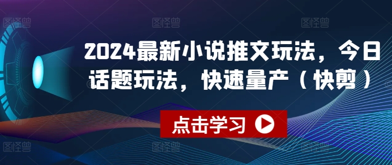 2024全新小说推文游戏玩法，今日话题讨论游戏玩法，迅速批量生产(快剪)-小i项目网