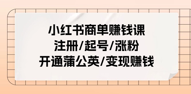 小红书商单赚钱课：注册/起号/涨粉/开通蒲公英/变现赚钱（25节课）-小i项目网