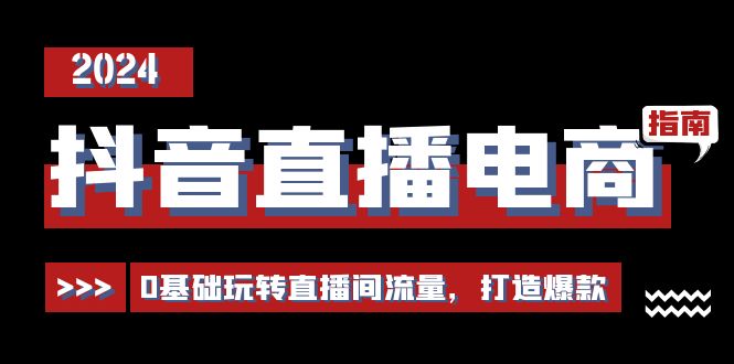 抖音直播电商运营必修课，0基础玩转直播间流量，打造爆款（29节）-小i项目网