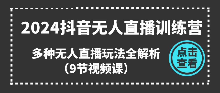 2024抖音无人直播训练营，多种无人直播玩法全解析（9节视频课）-小i项目网