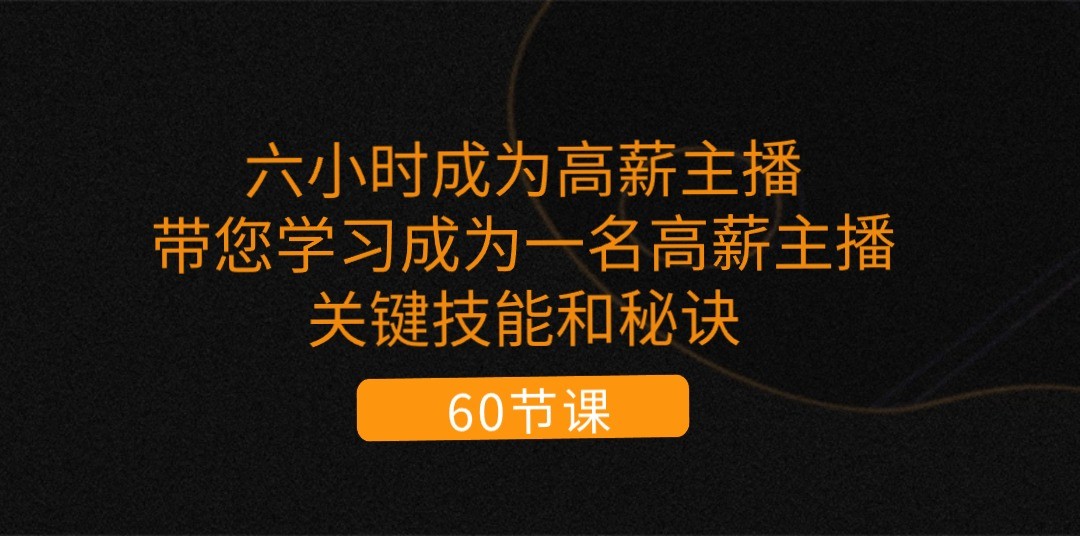 六小时成为高薪主播：带您学习成为一名高薪主播的关键技能和秘诀（62节）-小i项目网