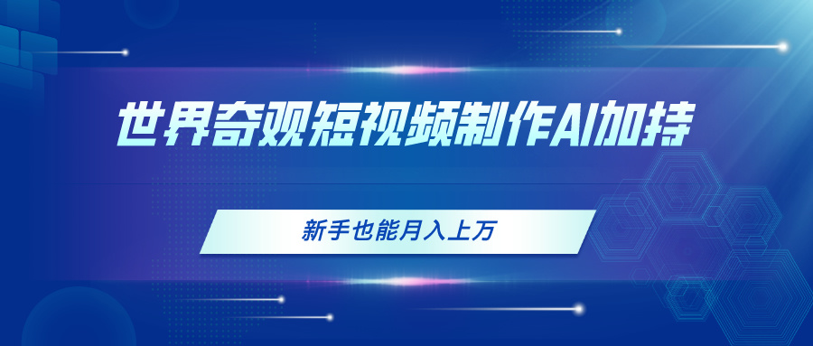 （11159期）世界奇观短视频制作，AI加持，新手也能月入上万-小i项目网