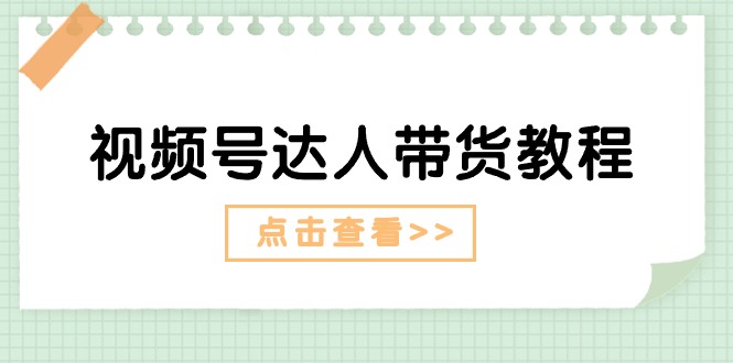 （11162期）视频号达人带货教程：达人剧情打法（长期）+达人带货广告（短期）-小i项目网