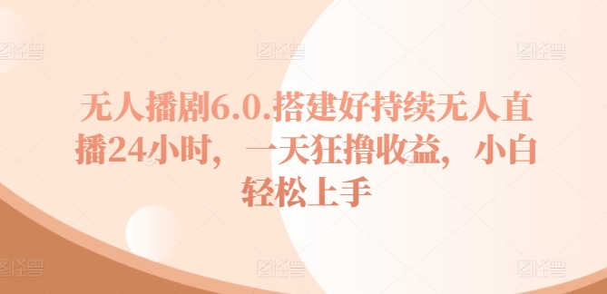 没有人播剧6.0，建设好不断无人直播24钟头，一天狂撸盈利，新手快速上手-小i项目网