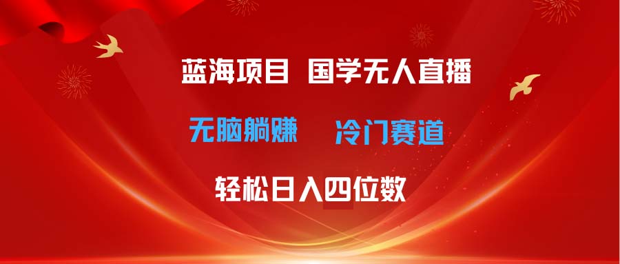 （11232期）超级蓝海项目 国学无人直播日入四位数 无脑躺赚冷门赛道 最新玩法-小i项目网