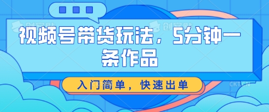 视频号带货游戏玩法，5分钟左右一条著作，新手入门简易，迅速开单【揭密】-小i项目网