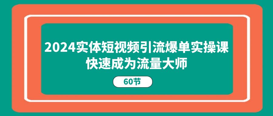 2024实体线短视频营销打造爆款实操课，快速成为总流量高手（60节）-小i项目网