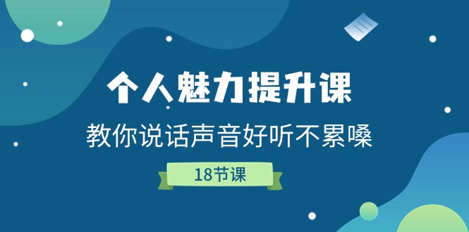 人格魅力提高课，教大家说话声音好听舒服嗓（18堂课）-小i项目网