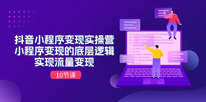 （11256期）抖音小程序变现实操营，小程序变现的底层逻辑，实现流量变现（10节课）-小i项目网