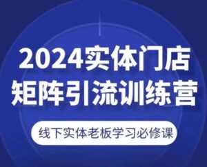 2024线下门店引流矩阵引流方法夏令营，线下老总学习培训必修课程-小i项目网