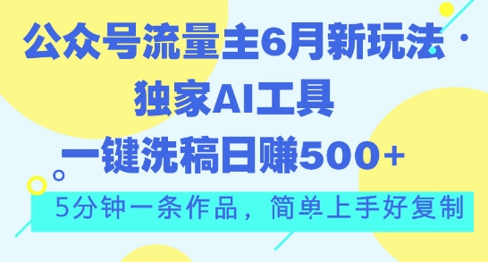 公众号流量主6月新玩法，独家AI工具一键洗稿单号日赚5张，5分钟一条作品，简单上手好复制-小i项目网