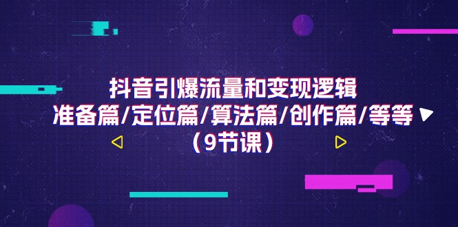 抖音视频引爆流量和转现逻辑性，提前准备篇/精准定位篇/优化算法篇/写作篇/等（9堂课）-小i项目网