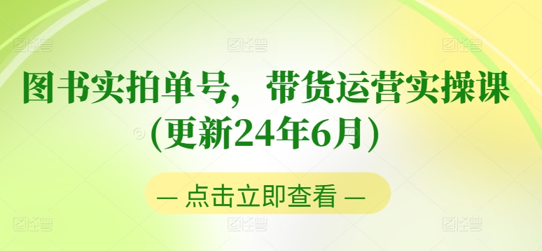 图书实拍单号，带货运营实操课(更新24年6月)，0粉起号，老号转型，零基础入门+进阶-小i项目网