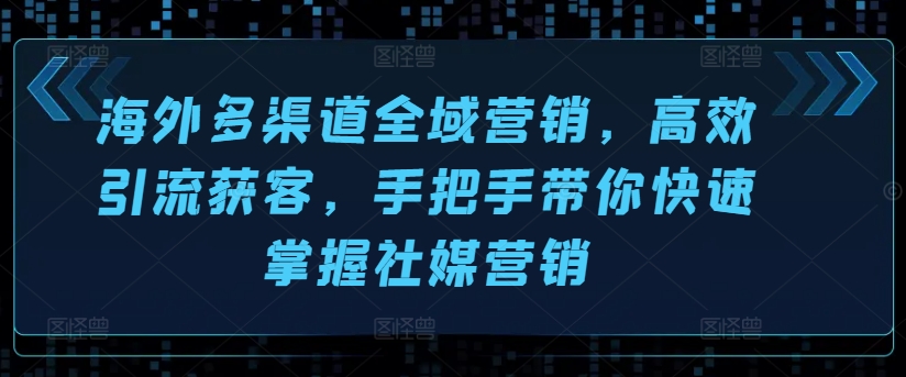 国外多种渠道全域营销，高效率引流方法拓客，从零陪你快速上手社媒营销-小i项目网